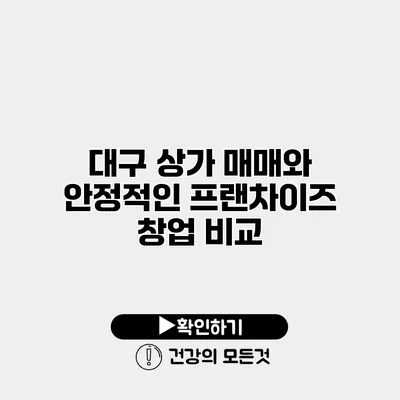 대구 상가 매매와 안정적인 프랜차이즈 창업 비교