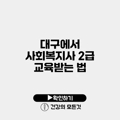 대구에서 사회복지사 2급 교육받는 법