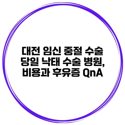 대전 임신 중절 수술 당일 낙태 수술 병원, 비용과 후유증 QnA