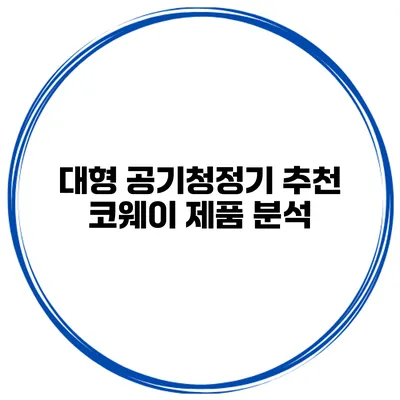 대형 공기청정기 추천 코웨이 제품 분석