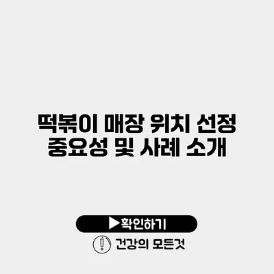 떡볶이 매장 위치 선정 중요성 및 사례 소개