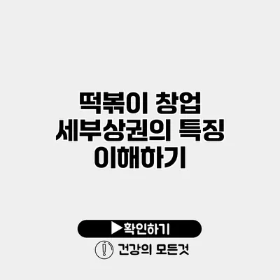 떡볶이 창업 세부상권의 특징 이해하기