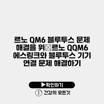 르노 QM6 블루투스 문제 해결을 위�르노 QQM6 에스링크와 블루투스 기기 연결 문제 해결하기