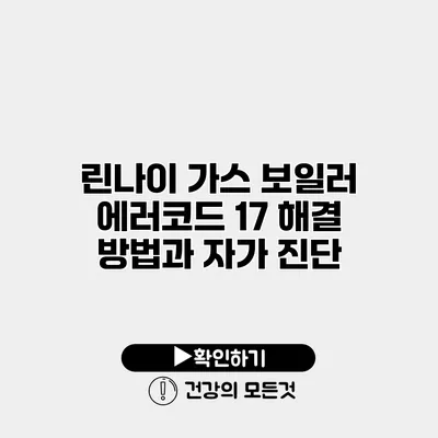 린나이 가스 보일러 에러코드 17 해결 방법과 자가 진단