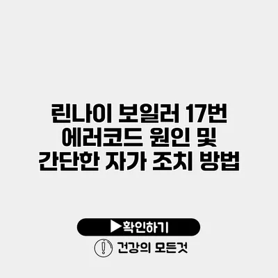 린나이 보일러 17번 에러코드 원인 및 간단한 자가 조치 방법