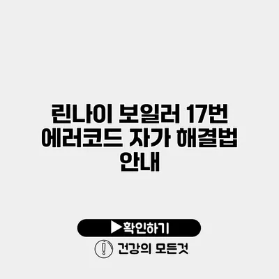 린나이 보일러 17번 에러코드 자가 해결법 안내
