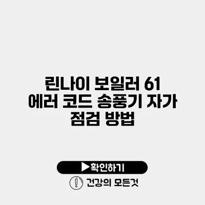 린나이 보일러 61 에러 코드 송풍기 자가 점검 방법