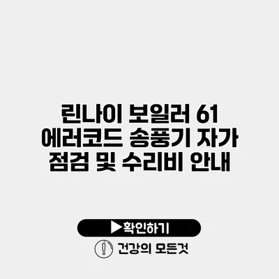 린나이 보일러 61 에러코드 송풍기 자가 점검 및 수리비 안내