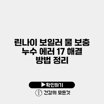 린나이 보일러 물 보충 누수 에러 17 해결 방법 정리