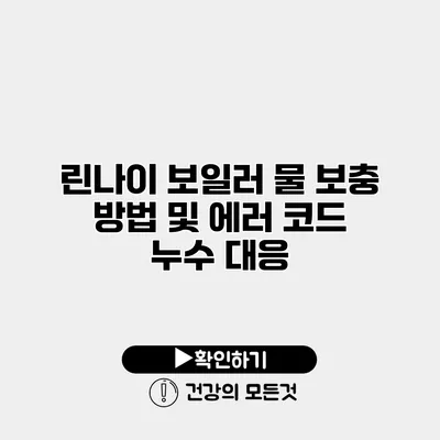 린나이 보일러 물 보충 방법 및 에러 코드 누수 대응