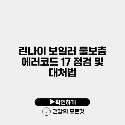린나이 보일러 물보충 에러코드 17 점검 및 대처법