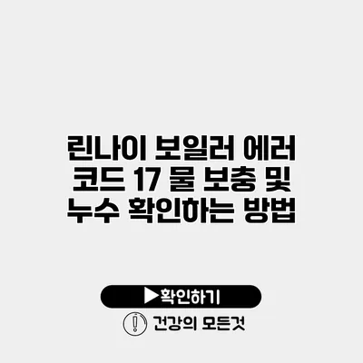 린나이 보일러 에러 코드 17 물 보충 및 누수 확인하는 방법