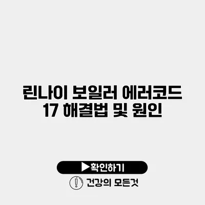 린나이 보일러 에러코드 17 해결법 및 원인