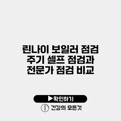 린나이 보일러 점검 주기 셀프 점검과 전문가 점검 비교