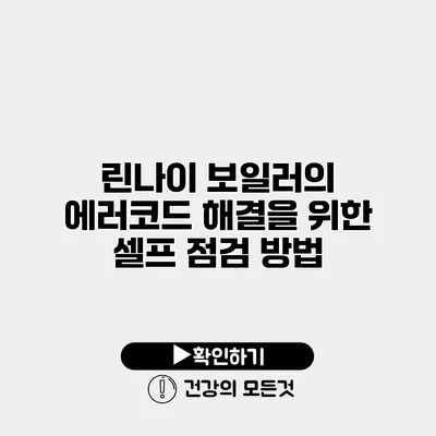 린나이 보일러의 에러코드 해결을 위한 셀프 점검 방법