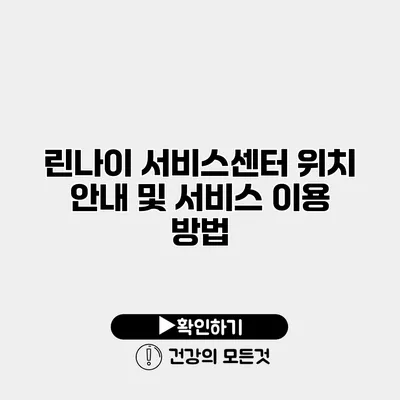 린나이 서비스센터 위치 안내 및 서비스 이용 방법