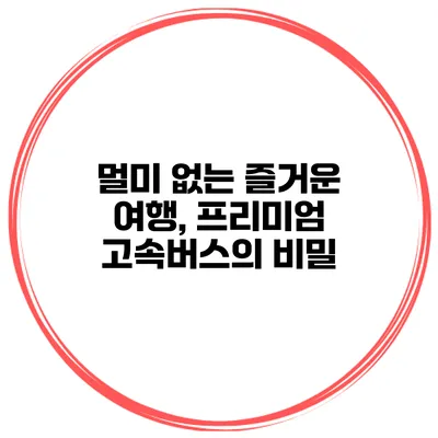 멀미 없는 즐거운 여행, 프리미엄 고속버스의 비밀