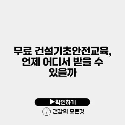 무료 건설기초안전교육, 언제 어디서 받을 수 있을까?