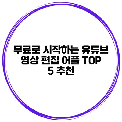 무료로 시작하는 유튜브 영상 편집 어플 TOP 5 추천