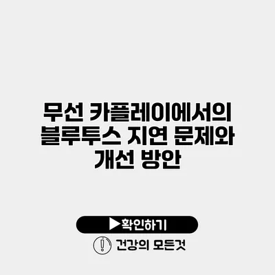 무선 카플레이에서의 블루투스 지연 문제와 개선 방안