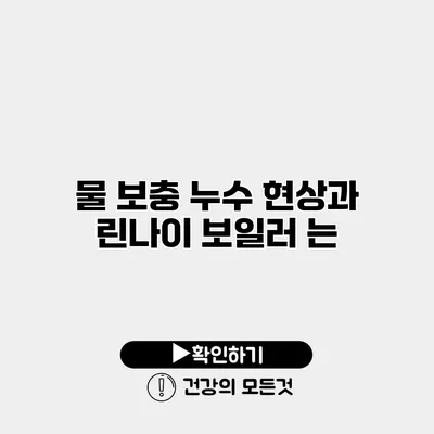 물 보충 누수 현상과 린나이 보일러 는?