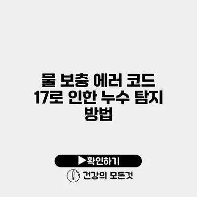 물 보충 에러 코드 17로 인한 누수 탐지 방법