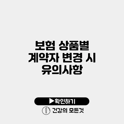 보험 상품별 계약자 변경 시 유의사항