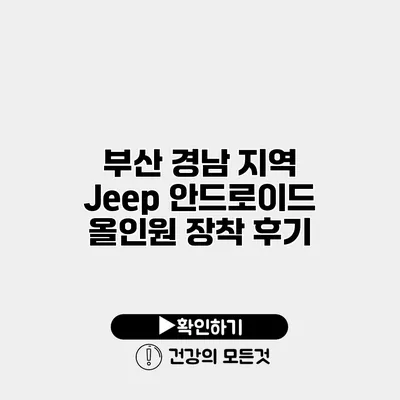 부산 경남 지역 Jeep 안드로이드 올인원 장착 후기