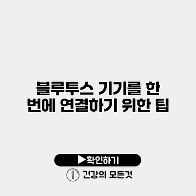 블루투스 기기를 한 번에 연결하기 위한 팁