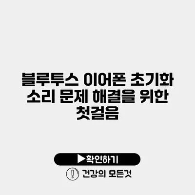 블루투스 이어폰 초기화 소리 문제 해결을 위한 첫걸음