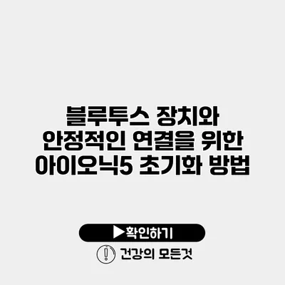 블루투스 장치와 안정적인 연결을 위한 아이오닉5 초기화 방법