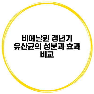 비에날퀸 갱년기 유산균의 성분과 효과 비교
