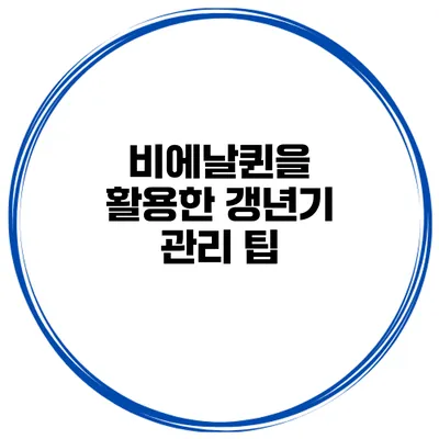 비에날퀸을 활용한 갱년기 관리 팁