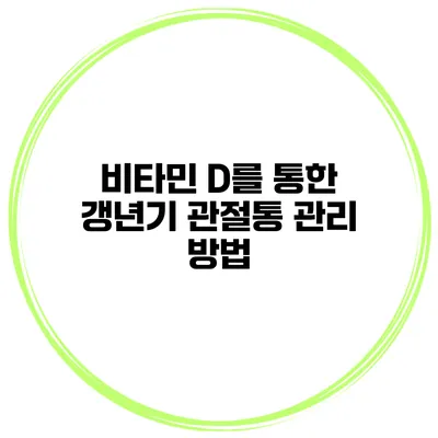 비타민 D를 통한 갱년기 관절통 관리 방법