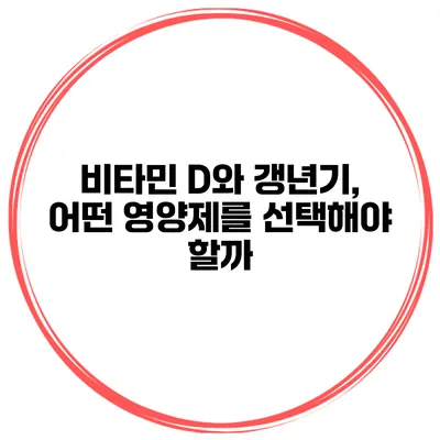 비타민 D와 갱년기, 어떤 영양제를 선택해야 할까?