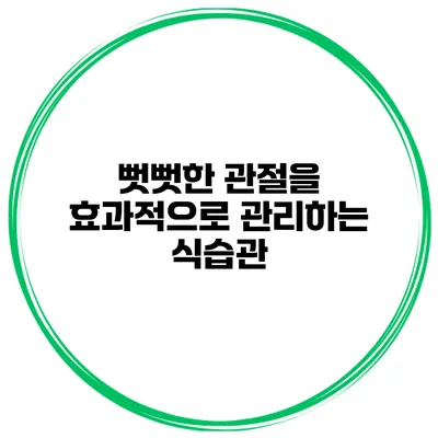 뻣뻣한 관절을 효과적으로 관리하는 식습관