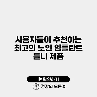 사용자들이 추천하는 최고의 노인 임플란트 틀니 제품