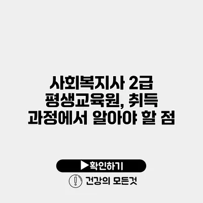 사회복지사 2급 평생교육원, 취득 과정에서 알아야 할 점