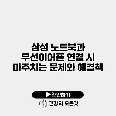 삼성 노트북과 무선이어폰 연결 시 마주치는 문제와 해결책