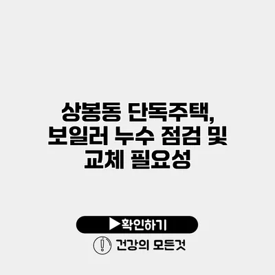 상봉동 단독주택, 보일러 누수 점검 및 교체 필요성