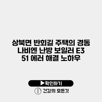 상북면 반회길 주택의 경동 나비엔 난방 보일러 E3 51 에러 해결 노하우