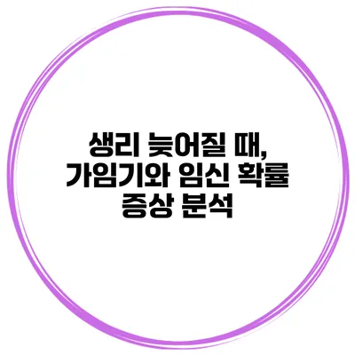 생리 늦어질 때, 가임기와 임신 확률 증상 분석