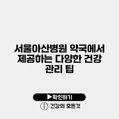 서울아산병원 약국에서 제공하는 다양한 건강 관리 팁