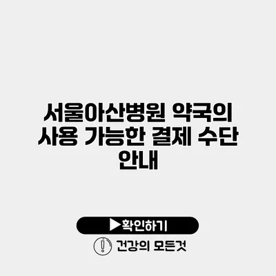 서울아산병원 약국의 사용 가능한 결제 수단 안내