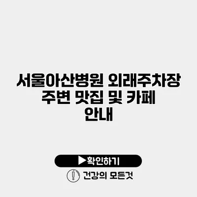 서울아산병원 외래주차장 주변 맛집 및 카페 안내