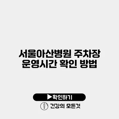 서울아산병원 주차장 운영시간 확인 방법
