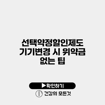 선택약정할인제도 기기변경 시 위약금 없는 팁