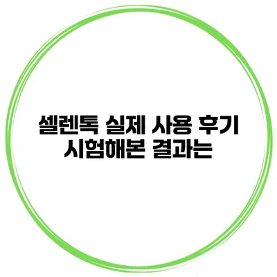셀렌톡 실제 사용 후기 시험해본 결과는?