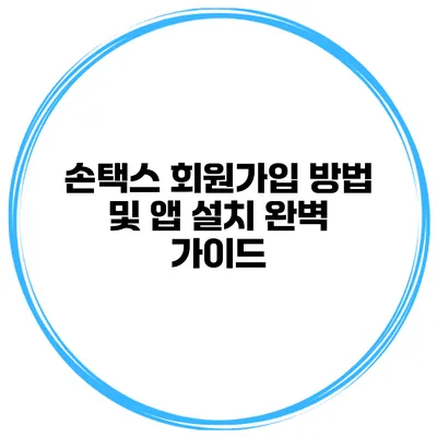 손택스 회원가입 방법 및 앱 설치 완벽 가이드