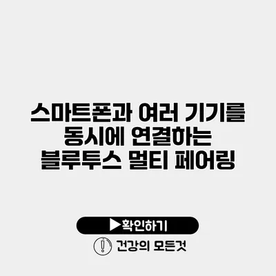 스마트폰과 여러 기기를 동시에 연결하는 블루투스 멀티 페어링